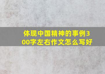 体现中国精神的事例300字左右作文怎么写好