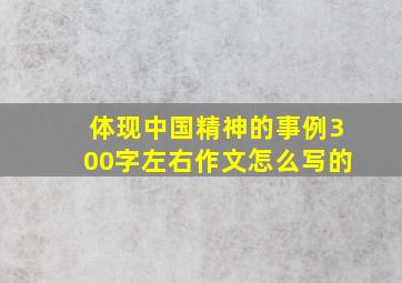 体现中国精神的事例300字左右作文怎么写的