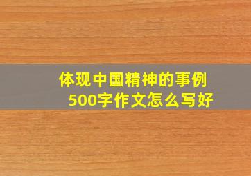 体现中国精神的事例500字作文怎么写好