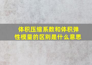 体积压缩系数和体积弹性模量的区别是什么意思