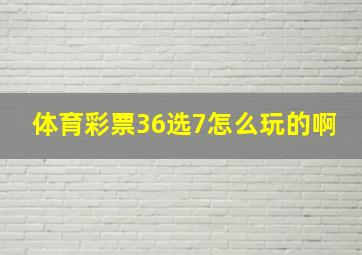 体育彩票36选7怎么玩的啊