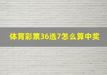 体育彩票36选7怎么算中奖