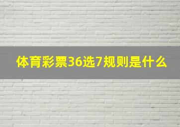 体育彩票36选7规则是什么