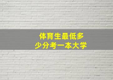 体育生最低多少分考一本大学