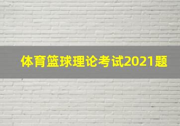 体育篮球理论考试2021题