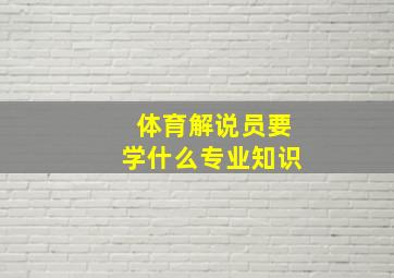 体育解说员要学什么专业知识