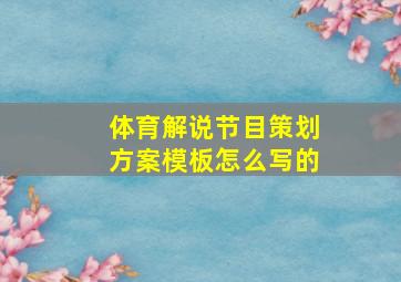 体育解说节目策划方案模板怎么写的