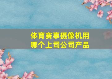 体育赛事摄像机用哪个上司公司产品