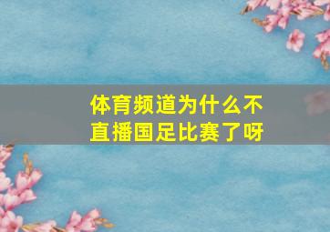 体育频道为什么不直播国足比赛了呀