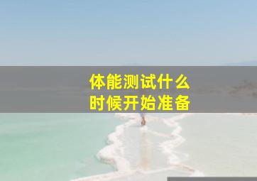 体能测试什么时候开始准备