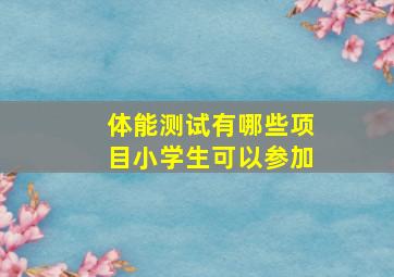 体能测试有哪些项目小学生可以参加