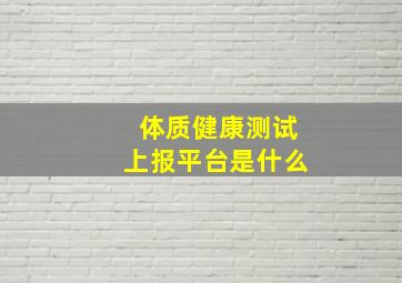 体质健康测试上报平台是什么