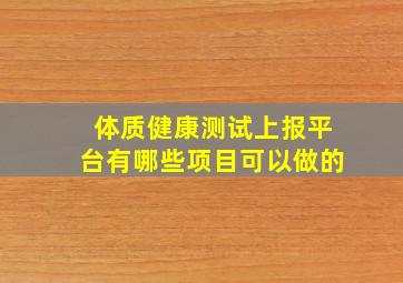 体质健康测试上报平台有哪些项目可以做的