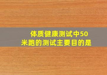 体质健康测试中50米跑的测试主要目的是