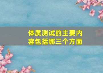 体质测试的主要内容包括哪三个方面