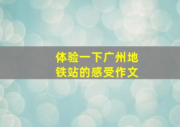 体验一下广州地铁站的感受作文