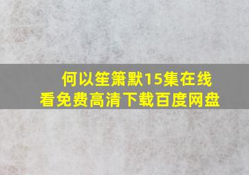 何以笙箫默15集在线看免费高清下载百度网盘