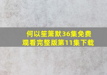 何以笙箫默36集免费观看完整版第11集下载