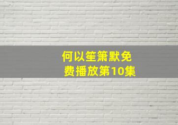 何以笙箫默免费播放第10集