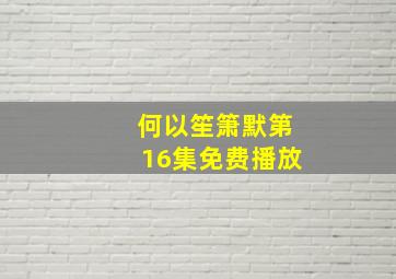 何以笙箫默第16集免费播放