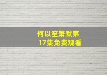 何以笙箫默第17集免费观看