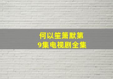 何以笙箫默第9集电视剧全集