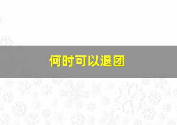 何时可以退团