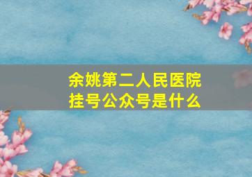 余姚第二人民医院挂号公众号是什么