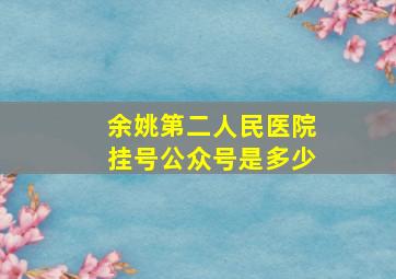 余姚第二人民医院挂号公众号是多少