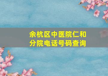 余杭区中医院仁和分院电话号码查询