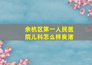 余杭区第一人民医院儿科怎么样良渚