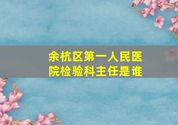 余杭区第一人民医院检验科主任是谁