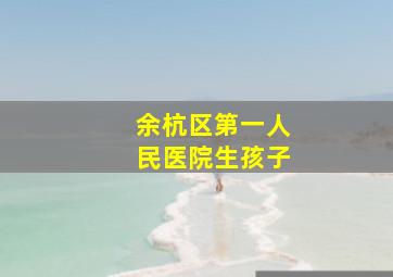 余杭区第一人民医院生孩子