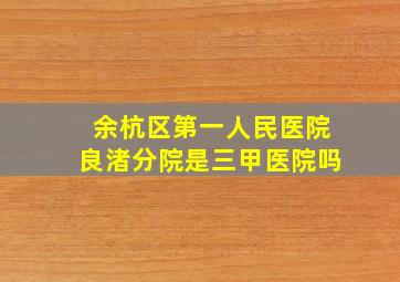 余杭区第一人民医院良渚分院是三甲医院吗