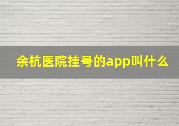 余杭医院挂号的app叫什么