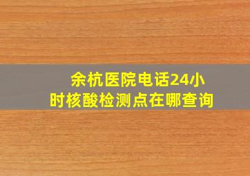 余杭医院电话24小时核酸检测点在哪查询