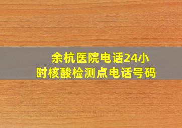 余杭医院电话24小时核酸检测点电话号码