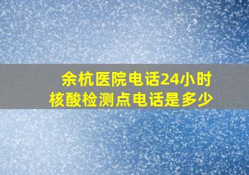 余杭医院电话24小时核酸检测点电话是多少