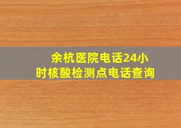 余杭医院电话24小时核酸检测点电话查询