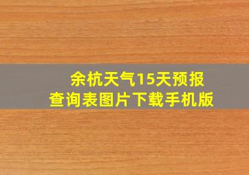 余杭天气15天预报查询表图片下载手机版