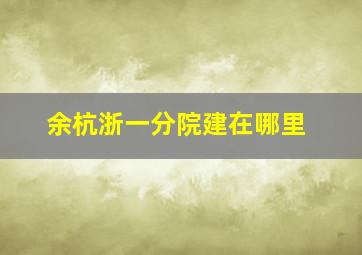 余杭浙一分院建在哪里