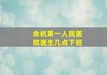 余杭第一人民医院医生几点下班