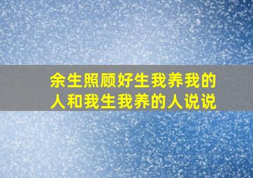 余生照顾好生我养我的人和我生我养的人说说