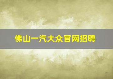 佛山一汽大众官网招聘