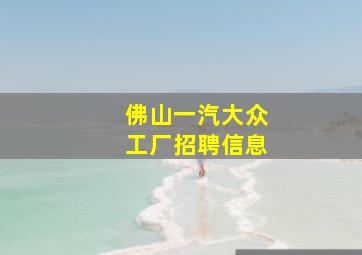 佛山一汽大众工厂招聘信息