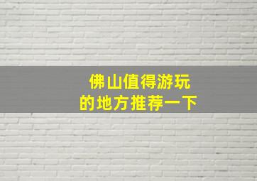 佛山值得游玩的地方推荐一下