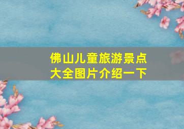 佛山儿童旅游景点大全图片介绍一下