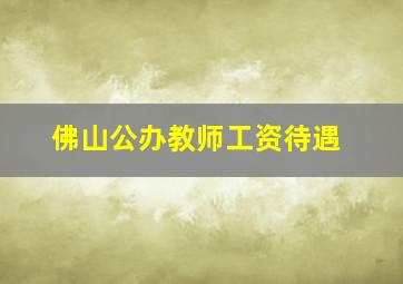 佛山公办教师工资待遇