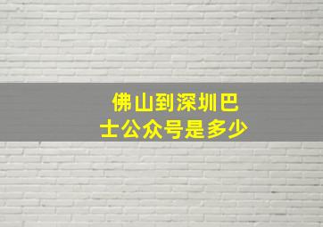 佛山到深圳巴士公众号是多少