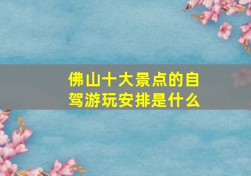 佛山十大景点的自驾游玩安排是什么